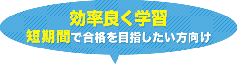 効率良く学習 短期間で合格を目指したい方向け